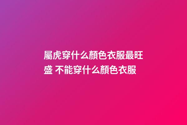 屬虎穿什么顏色衣服最旺盛 不能穿什么顏色衣服